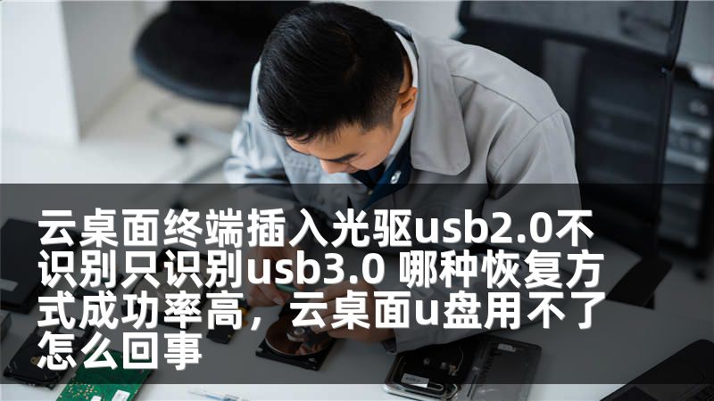 云桌面终端插入光驱usb2.0不识别只识别usb3.0 哪种恢复方式成功率高,云桌面u盘用不了怎么回事