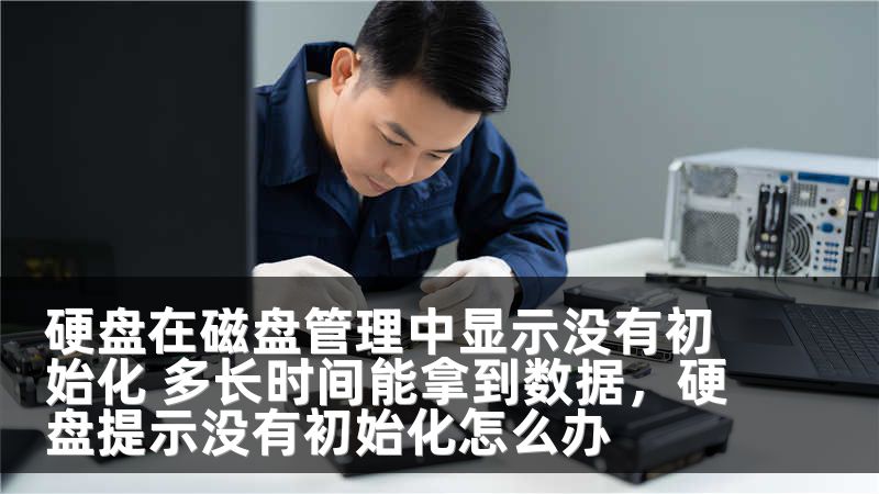 硬盘在磁盘管理中显示没有初始化 多长时间能拿到数据，硬盘提示没有初始化怎么办