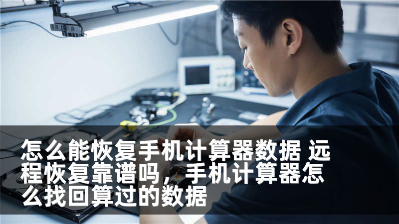 怎么能恢复手机计算器数据 远程恢复靠谱吗，手机计算器怎么找回算过的数据