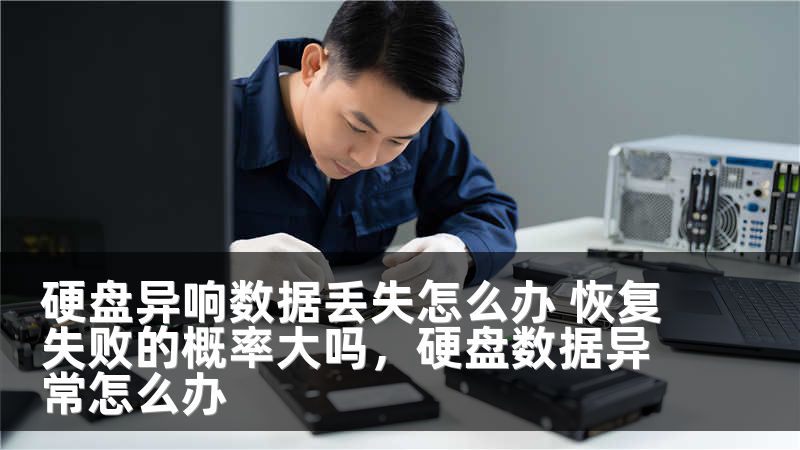 硬盘异响数据丢失怎么办 恢复失败的概率大吗,硬盘数据异常怎么办