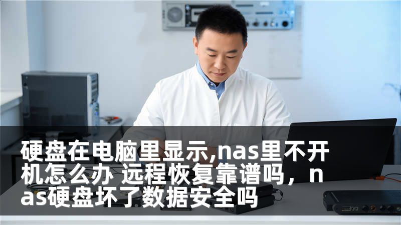 硬盘在电脑里显示,nas里不开机怎么办 远程恢复靠谱吗，nas硬盘坏了数据安全吗