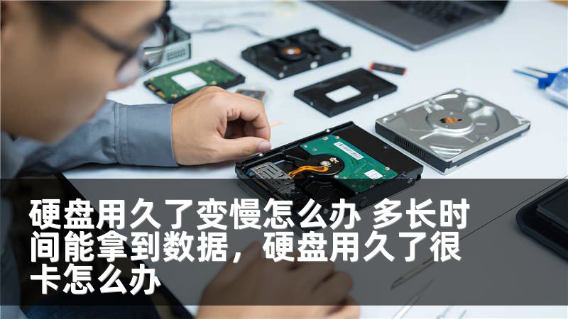 硬盘用久了变慢怎么办 多长时间能拿到数据，硬盘用久了很卡怎么办