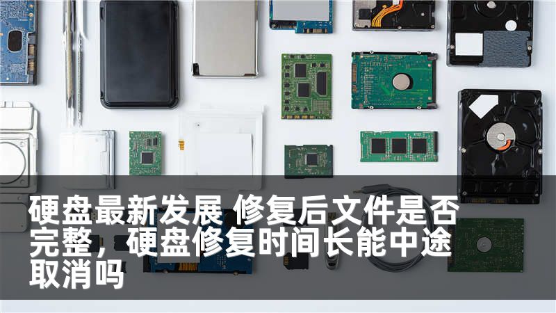 硬盘最新发展 修复后文件是否完整，硬盘修复时间长能中途取消吗