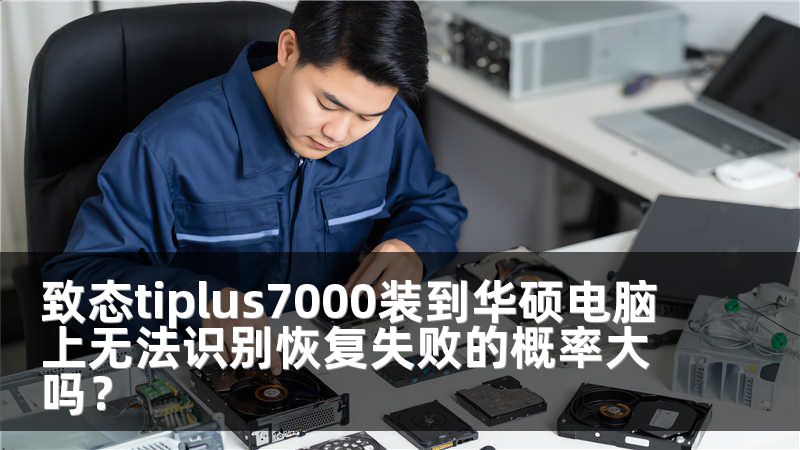 致态tiplus7000装到华硕电脑上无法识别恢复失败的概率大吗？