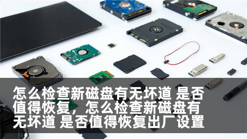 怎么检查新磁盘有无坏道 是否值得恢复，怎么检查新磁盘有无坏道 是否值得恢复出厂设置