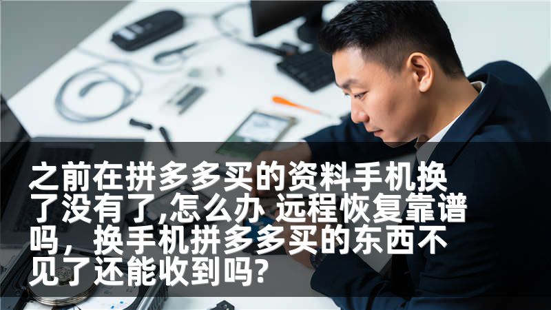 之前在拼多多买的资料手机换了没有了,怎么办 远程恢复靠谱吗，换手机拼多多买的东西不见了还能收到吗?
