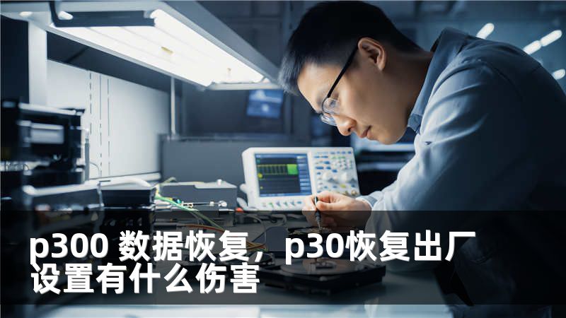 p300 数据恢复，p30恢复出厂设置有什么伤害