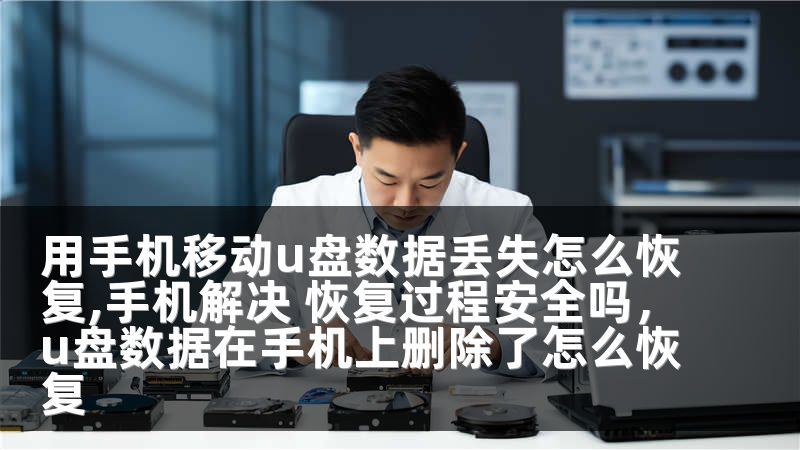 用手机移动u盘数据丢失怎么恢复,手机解决 恢复过程安全吗,u盘数据在手机上删除了怎么恢复