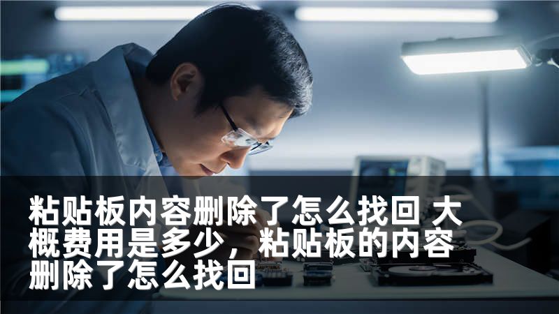 粘贴板内容删除了怎么找回 大概费用是多少，粘贴板的内容删除了怎么找回