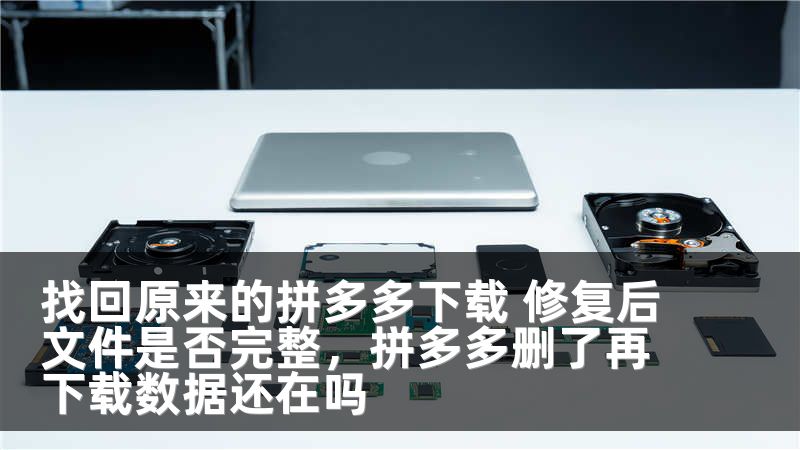 找回原来的拼多多下载 修复后文件是否完整，拼多多删了再下载数据还在吗