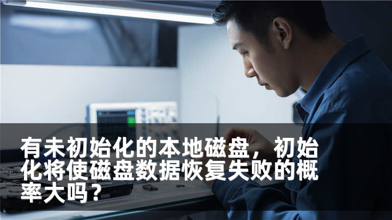 有未初始化的本地磁盘，初始化将使磁盘数据恢复失败的概率大吗？