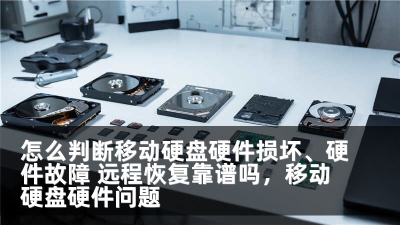 怎么判断移动硬盘硬件损坏、硬件故障 远程恢复靠谱吗,移动硬盘硬件问题