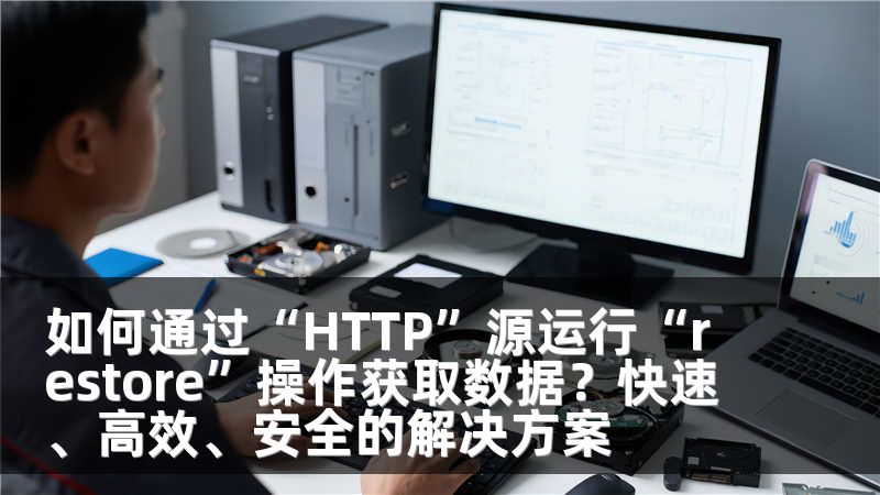 如何通过“HTTP”源运行“restore”操作获取数据？快速、高效、安全的解决方案