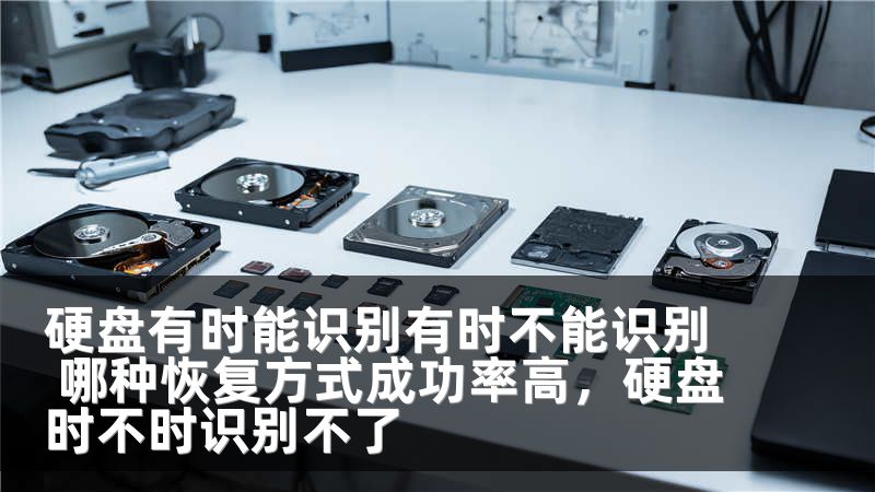 硬盘有时能识别有时不能识别 哪种恢复方式成功率高，硬盘时不时识别不了