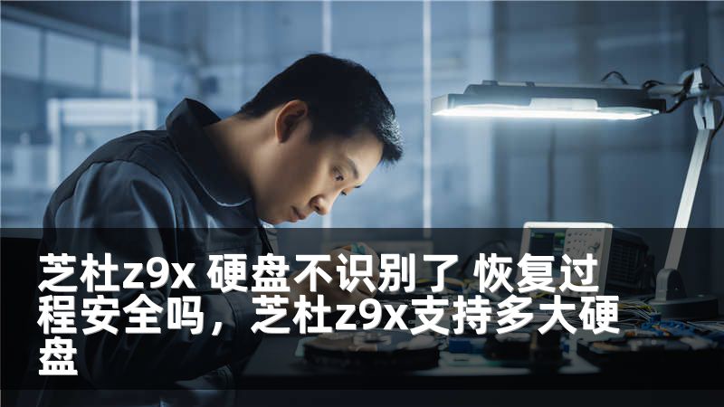 芝杜z9x 硬盘不识别了 恢复过程安全吗,芝杜z9x支持多大硬盘