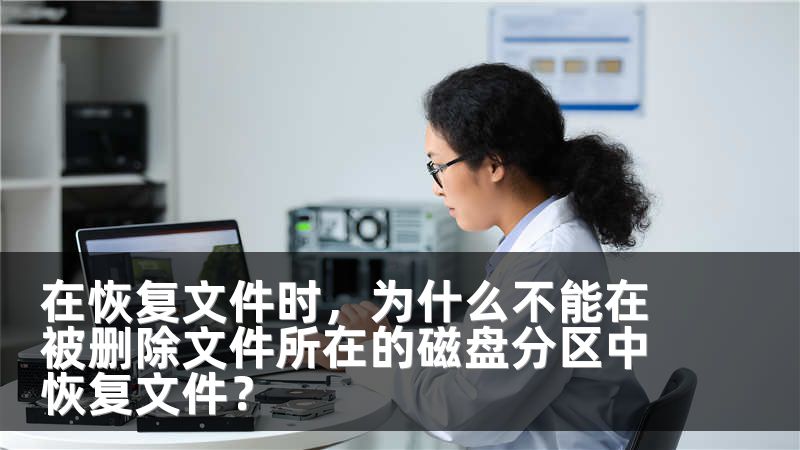 在恢复文件时,为什么不能在被删除文件所在的磁盘分区中恢复文件?