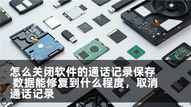 怎么关闭软件的通话记录保存 数据能修复到什么程度，取消通话记录