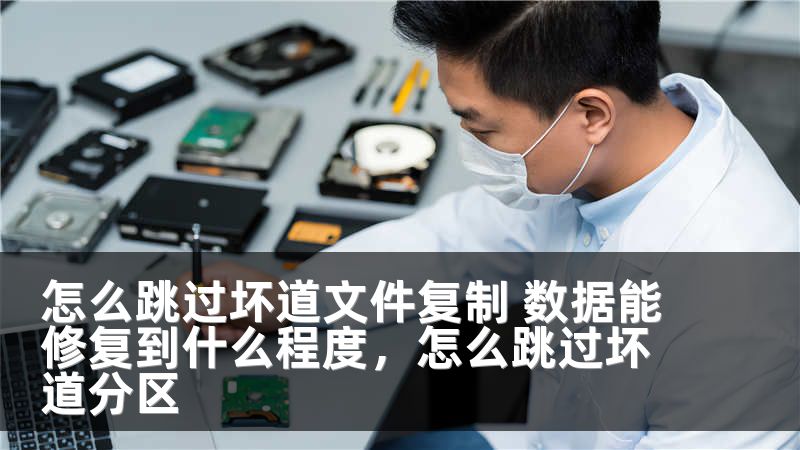 怎么跳过坏道文件复制 数据能修复到什么程度,怎么跳过坏道分区