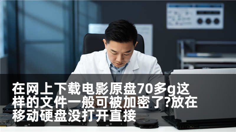 在网上下载电影原盘70多g这样的文件一般可被加密了?放在移动硬盘没打开直接