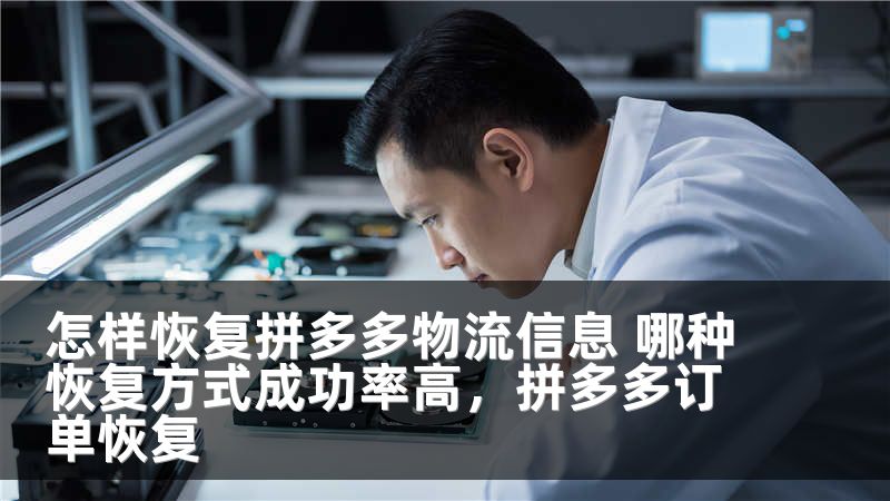 怎样恢复拼多多物流信息 哪种恢复方式成功率高，拼多多订单恢复