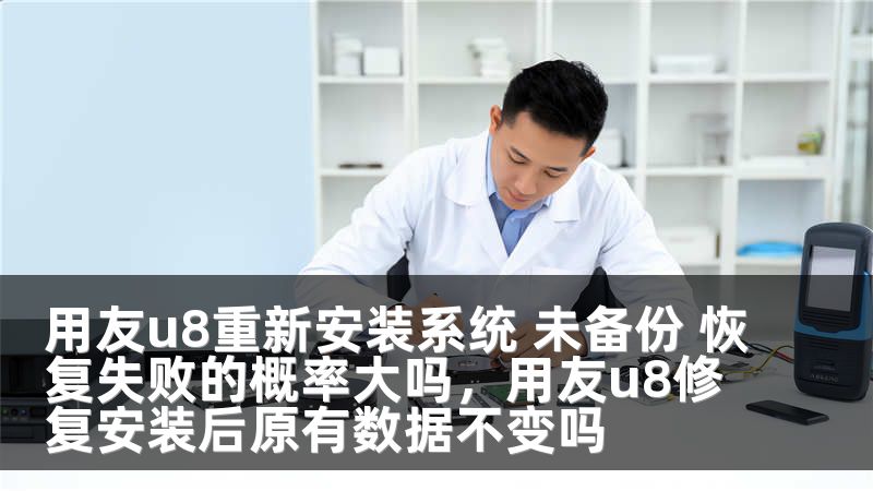 用友u8重新安装系统 未备份 恢复失败的概率大吗,用友u8修复安装后原有数据不变吗
