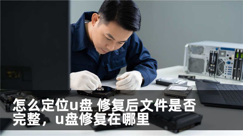 怎么定位u盘 修复后文件是否完整，u盘修复在哪里