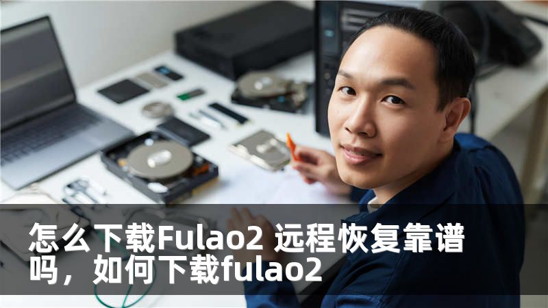 怎么下载Fulao2 远程恢复靠谱吗，如何下载fulao2