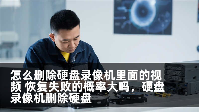 怎么删除硬盘录像机里面的视频 恢复失败的概率大吗，硬盘录像机删除硬盘