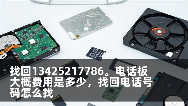 找回13425217786。电话板 大概费用是多少，找回电话号码怎么找