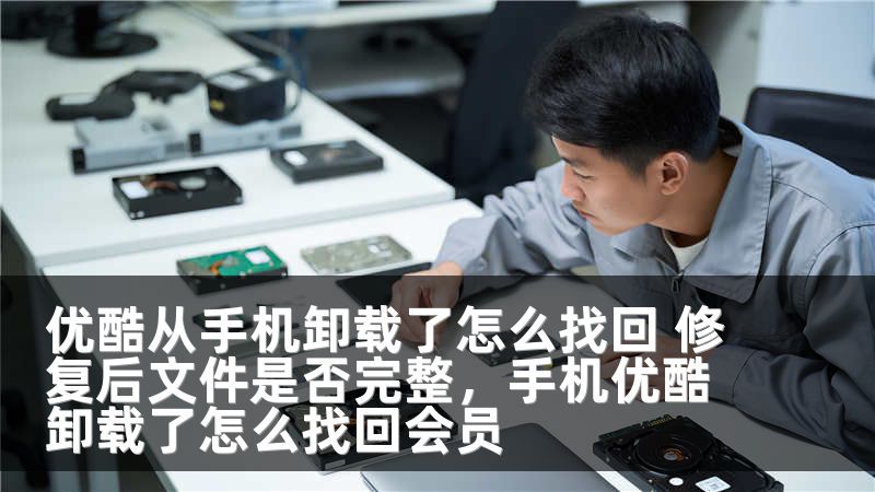 优酷从手机卸载了怎么找回 修复后文件是否完整，手机优酷卸载了怎么找回会员