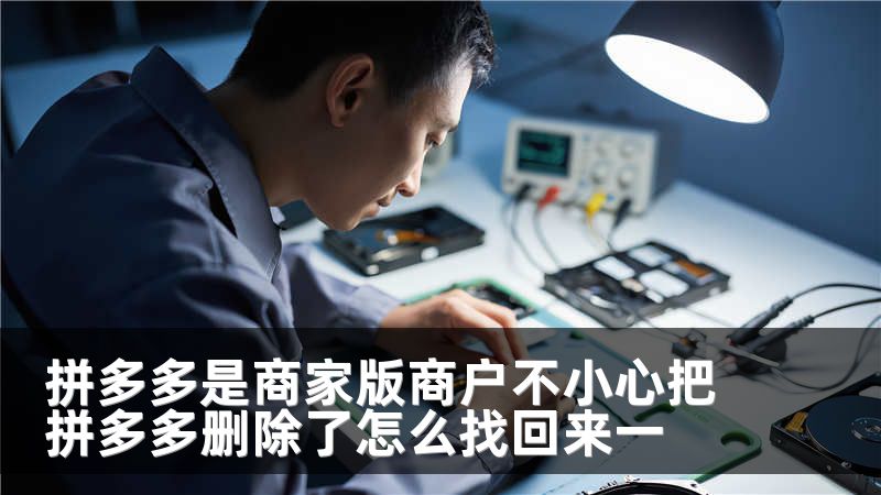 拼多多是商家版商户不小心把拼多多删除了怎么找回来一