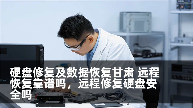硬盘修复及数据恢复甘肃 远程恢复靠谱吗，远程修复硬盘安全吗