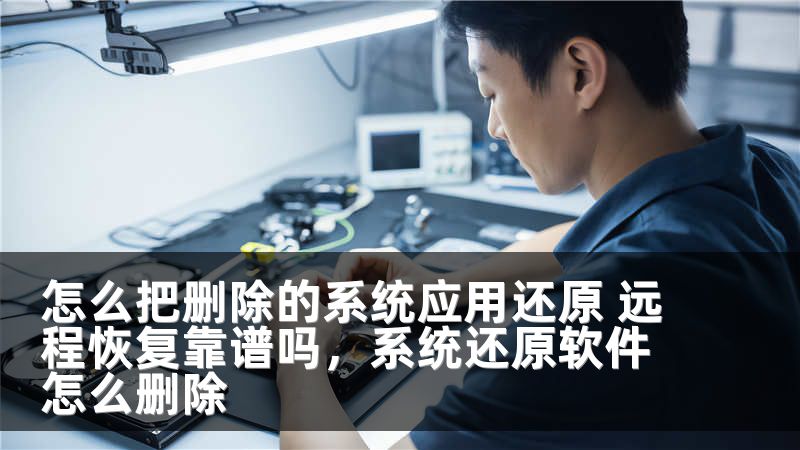 怎么把删除的系统应用还原 远程恢复靠谱吗,系统还原软件怎么删除