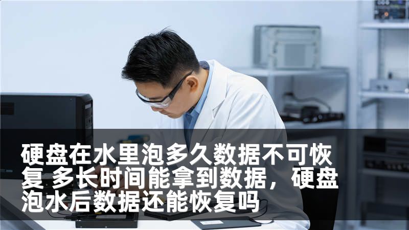 硬盘在水里泡多久数据不可恢复 多长时间能拿到数据，硬盘泡水后数据还能恢复吗