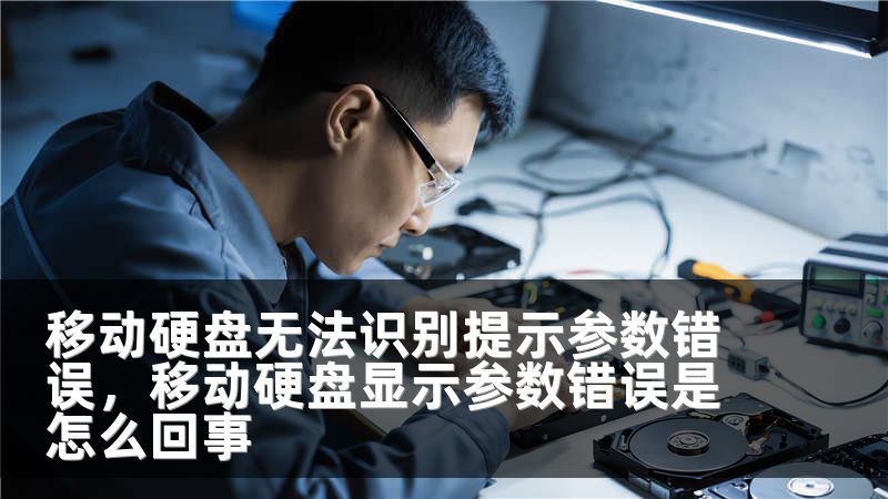 移动硬盘无法识别提示参数错误，移动硬盘显示参数错误是怎么回事