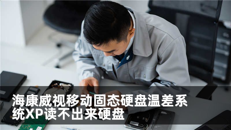 海康威视移动固态硬盘温差系统XP读不出来硬盘