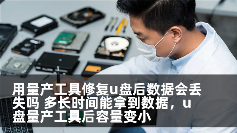 用量产工具修复u盘后数据会丢失吗 多长时间能拿到数据,u盘量产工具后容量变小