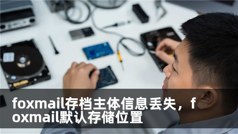 foxmail存档主体信息丢失，foxmail默认存储位置