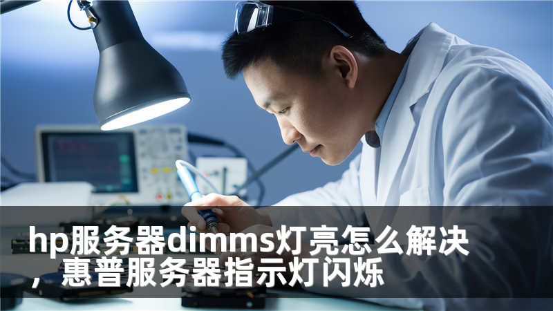 hp服务器dimms灯亮怎么解决，惠普服务器指示灯闪烁