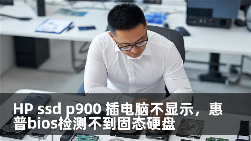 HP ssd p900 插电脑不显示，惠普bios检测不到固态硬盘
