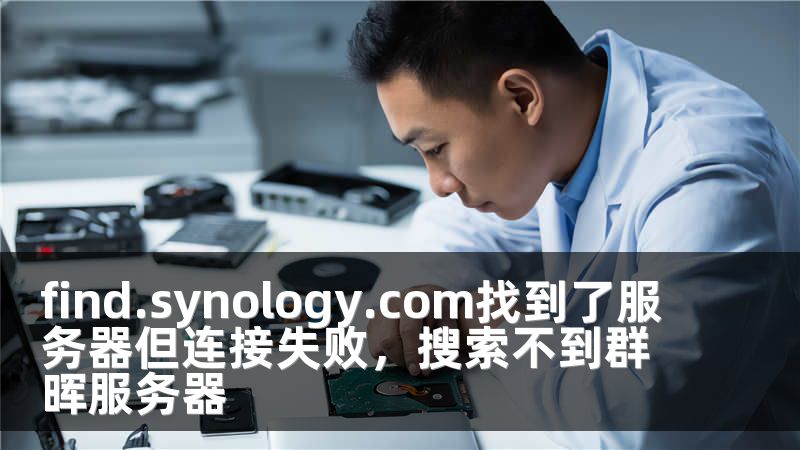 find.synology.com找到了服务器但连接失败，搜索不到群晖服务器