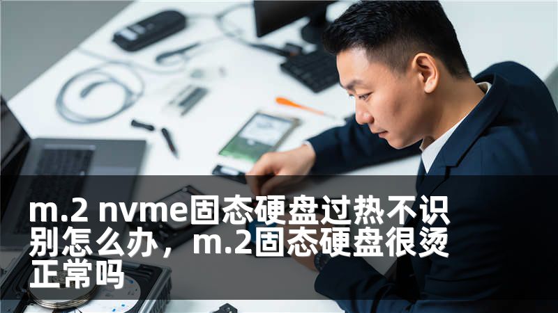 m.2 nvme固态硬盘过热不识别怎么办，m.2固态硬盘很烫正常吗
