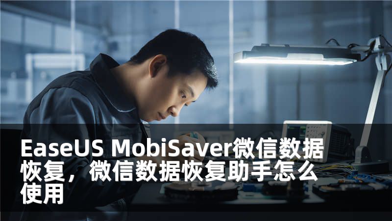 EaseUS MobiSaver微信数据恢复，微信数据恢复助手怎么使用