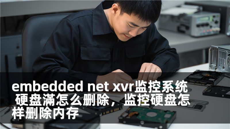 embedded net xvr监控系统 硬盘滿怎么删除，监控硬盘怎样删除内存