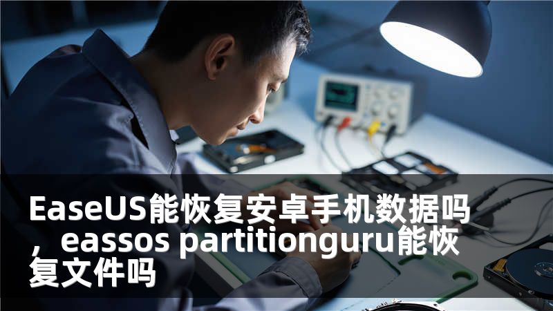 EaseUS能恢复安卓手机数据吗，eassos partitionguru能恢复文件吗