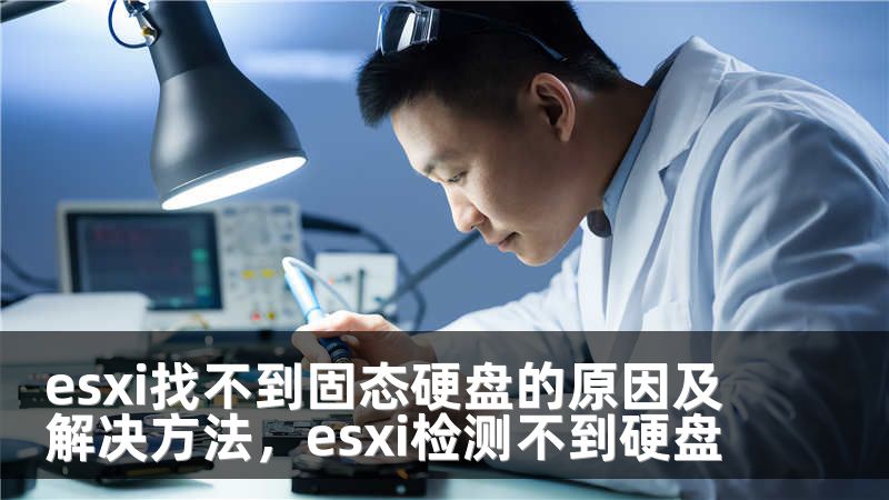 esxi找不到固态硬盘的原因及解决方法，esxi检测不到硬盘