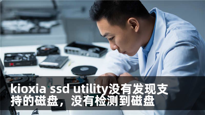 kioxia ssd utility没有发现支持的磁盘，没有检测到磁盘