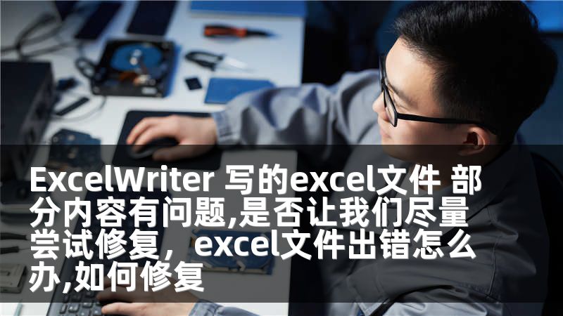 ExcelWriter 写的excel文件 部分内容有问题,是否让我们尽量尝试修复，excel文件出错怎么办,如何修复