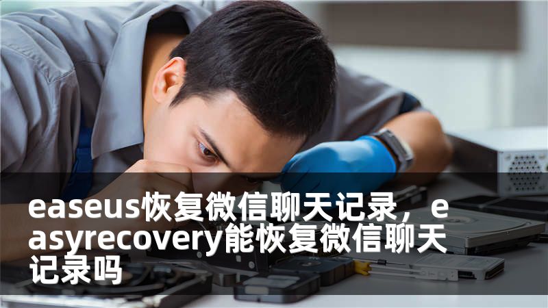 easeus恢复微信聊天记录，easyrecovery能恢复微信聊天记录吗