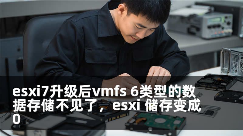 esxi7升级后vmfs 6类型的数据存储不见了，esxi 储存变成0